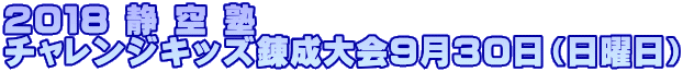 2018 静 空 塾 チャレンジキッズ錬成大会9月30日(日曜日)